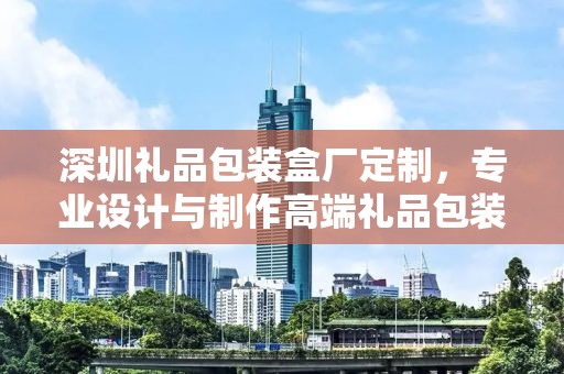 深圳礼品包装盒厂定制，专业设计与制作高端礼品包装解决方案